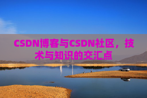 CSDN博客与CSDN社区，技术与知识的交汇点