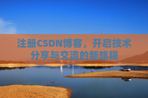 注册CSDN博客，开启技术分享与交流的新旅程